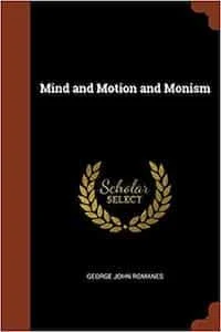 George John Romanes Mind and Motion and Monism